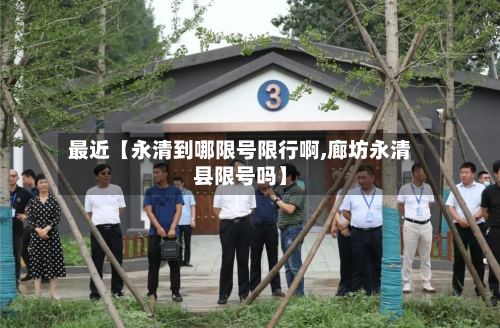 最近【永清到哪限号限行啊,廊坊永清县限号吗】-第2张图片