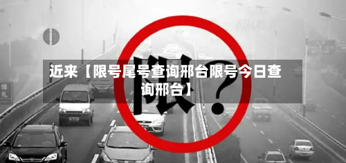 近来【限号尾号查询邢台限号今日查询邢台】-第1张图片