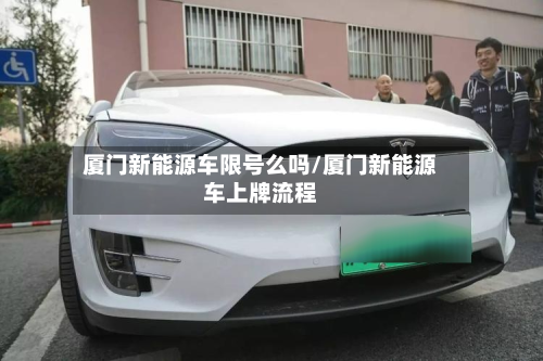 厦门新能源车限号么吗/厦门新能源车上牌流程-第1张图片
