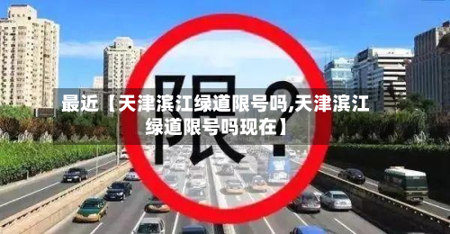 最近【天津滨江绿道限号吗,天津滨江绿道限号吗现在】-第1张图片
