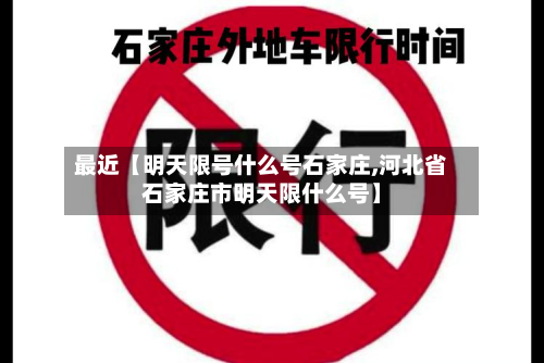 最近【明天限号什么号石家庄,河北省石家庄市明天限什么号】-第1张图片