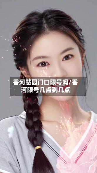 香河慧园门口限号吗/香河限号几点到几点-第3张图片