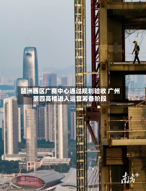 琶洲西区广商中心通过规划验收 广州第四高楼进入运营筹备阶段-第3张图片