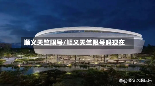 顺义天竺限号/顺义天竺限号吗现在-第1张图片