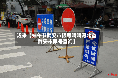 近来【端午节武安市限号吗吗河北省武安市限号查询】-第3张图片