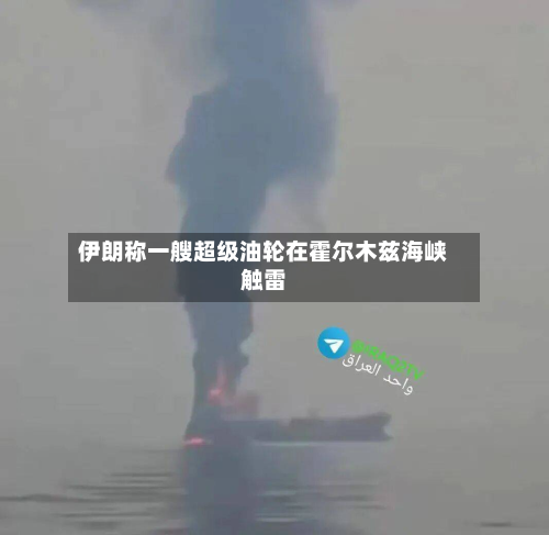 伊朗称一艘超级油轮在霍尔木兹海峡触雷-第2张图片