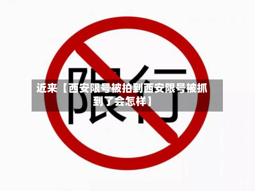 近来【西安限号被拍到西安限号被抓到了会怎样】-第1张图片