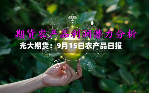 光大期货:9月15日农产品日报-第1张图片