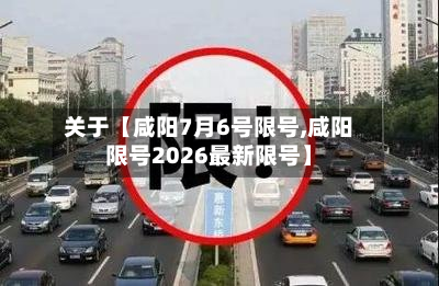 关于【咸阳7月6号限号,咸阳限号2026最新限号】-第3张图片