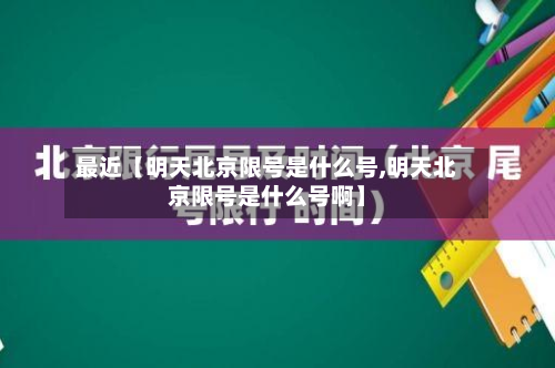 最近【明天北京限号是什么号,明天北京限号是什么号啊】-第3张图片
