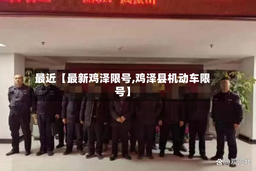 最近【最新鸡泽限号,鸡泽县机动车限号】-第2张图片