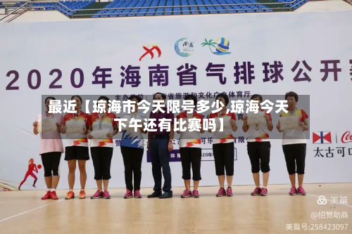 最近【琼海市今天限号多少,琼海今天下午还有比赛吗】-第2张图片