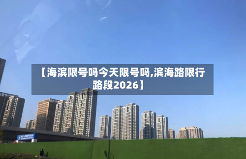 【海滨限号吗今天限号吗,滨海路限行路段2026】-第1张图片