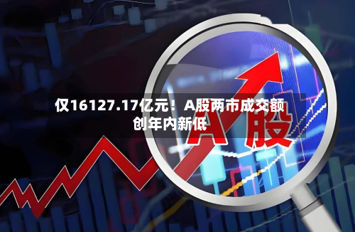 仅16127.17亿元！A股两市成交额创年内新低-第2张图片
