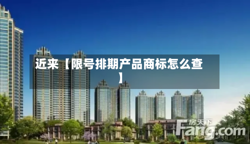 近来【限号排期产品商标怎么查】-第1张图片