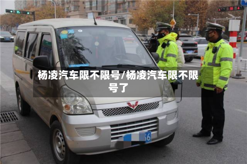 杨凌汽车限不限号/杨凌汽车限不限号了-第2张图片