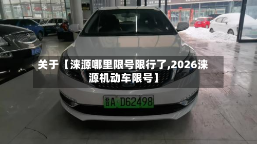 关于【涞源哪里限号限行了,2026涞源机动车限号】-第2张图片