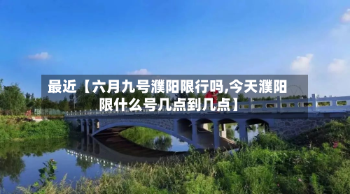 最近【六月九号濮阳限行吗,今天濮阳限什么号几点到几点】-第2张图片