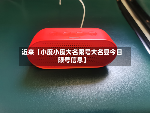 近来【小度小度大名限号大名县今日限号信息】-第3张图片