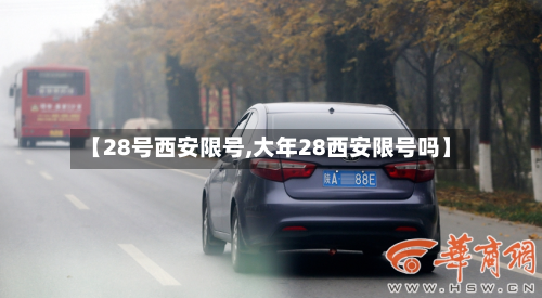 【28号西安限号,大年28西安限号吗】-第2张图片