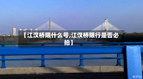 【江汉桥限什么号,江汉桥限行是否必拍】-第1张图片