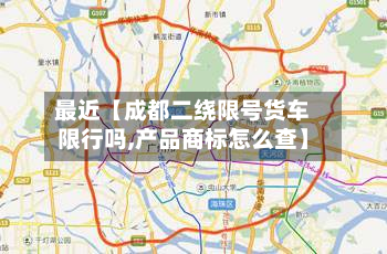 最近【成都二绕限号货车限行吗,产品商标怎么查】-第1张图片