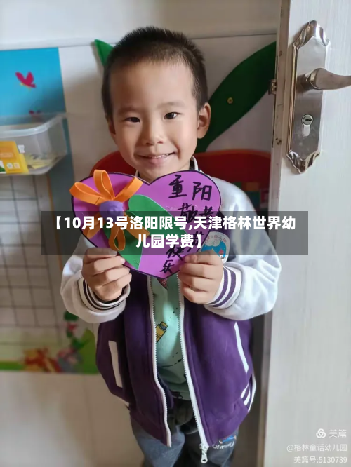 【10月13号洛阳限号,天津格林世界幼儿园学费】-第2张图片