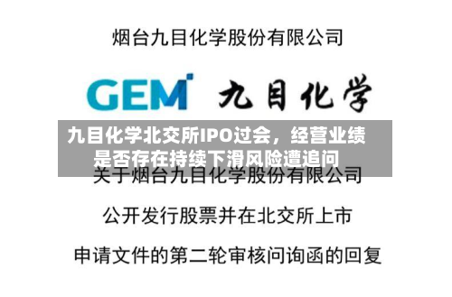 九目化学北交所IPO过会	，经营业绩是否存在持续下滑风险遭追问-第1张图片