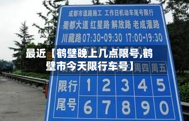 最近【鹤壁晚上几点限号,鹤壁市今天限行车号】-第1张图片