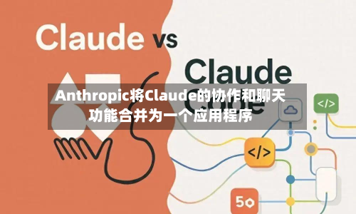 Anthropic将Claude的协作和聊天功能合并为一个应用程序-第3张图片
