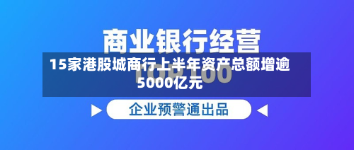 15家港股城商行上半年资产总额增逾5000亿元-第1张图片