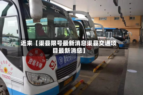 近来【渠县限号最新消息渠县交通项目最新消息】-第1张图片