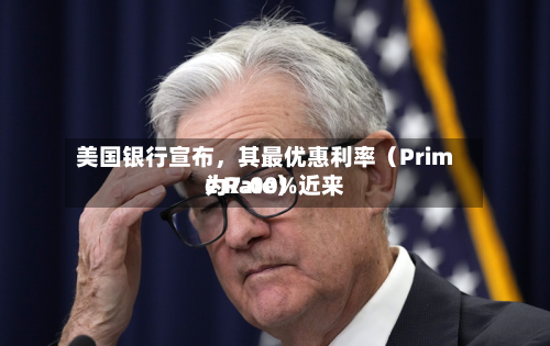 美国银行宣布，其最优惠利率（Prime Rate）近来为7.00%-第1张图片