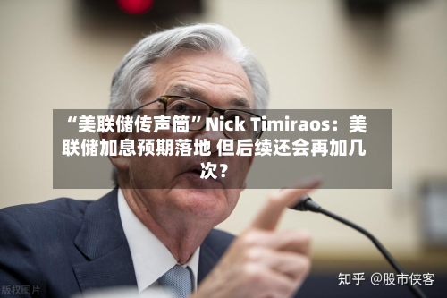“美联储传声筒	”Nick Timiraos：美联储加息预期落地 但后续还会再加几次？-第1张图片