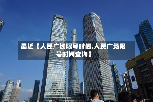 最近【人民广场限号时间,人民广场限号时间查询】-第1张图片