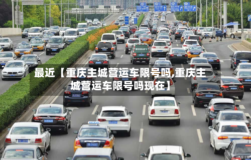 最近【重庆主城营运车限号吗,重庆主城营运车限号吗现在】-第1张图片