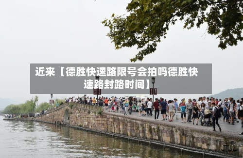 近来【德胜快速路限号会拍吗德胜快速路封路时间】-第1张图片