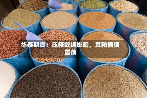 华泰期货：压榨数据影响	，豆粕偏强震荡-第1张图片
