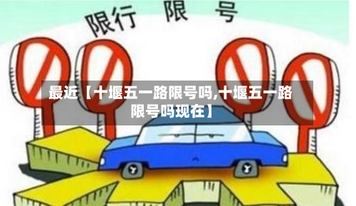 最近【十堰五一路限号吗,十堰五一路限号吗现在】-第2张图片