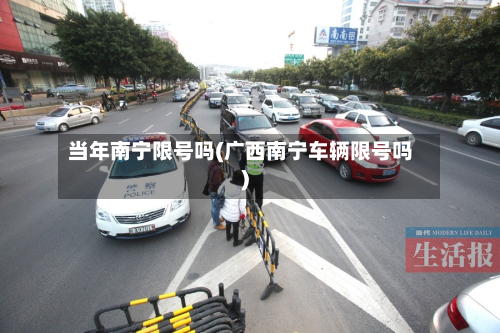 当年南宁限号吗(广西南宁车辆限号吗)-第2张图片