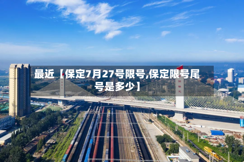 最近【保定7月27号限号,保定限号尾号是多少】-第1张图片