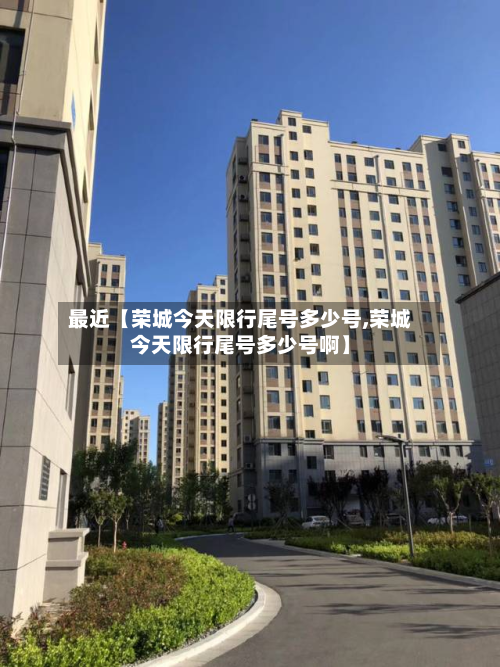 最近【荣城今天限行尾号多少号,荣城今天限行尾号多少号啊】-第2张图片